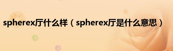 spherex厅什么样（spherex厅是什么意思）