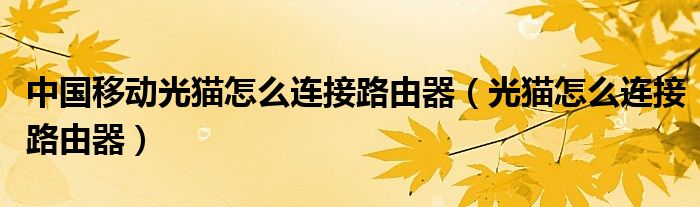 中国移动光猫怎么连接路由器（光猫怎么连接路由器）