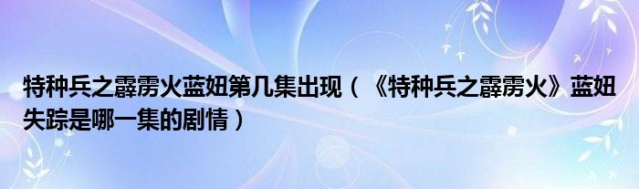 特种兵之霹雳火蓝妞第几集出现（《特种兵之霹雳火》蓝妞失踪是哪一集的剧情）