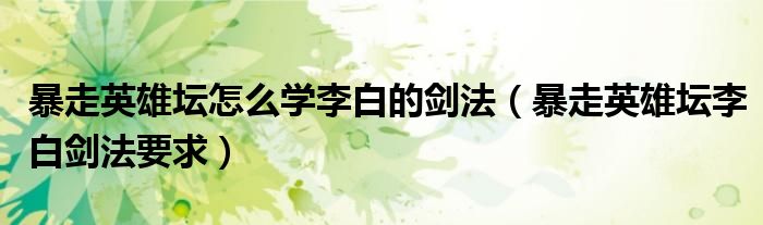 暴走英雄坛怎么学李白的剑法（暴走英雄坛李白剑法要求）