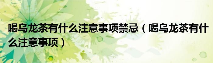 喝乌龙茶有什么注意事项禁忌（喝乌龙茶有什么注意事项）