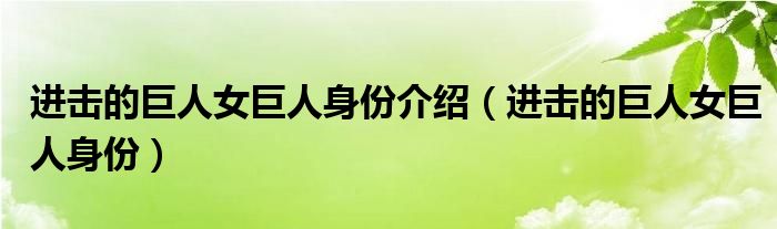 进击的巨人女巨人身份介绍（进击的巨人女巨人身份）