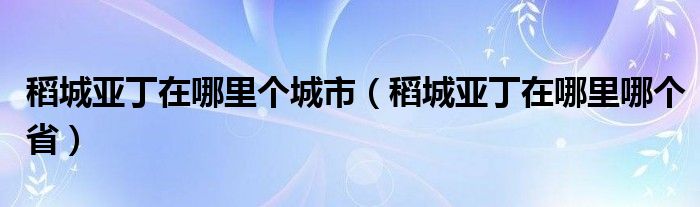 稻城亚丁在哪里个城市（稻城亚丁在哪里哪个省）