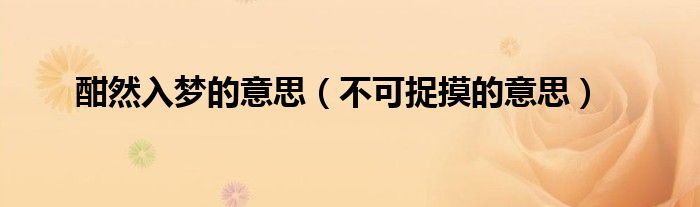 酣然入梦的意思（不可捉摸的意思）