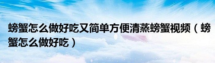 螃蟹怎么做好吃又简单方便清蒸螃蟹视频（螃蟹怎么做好吃）