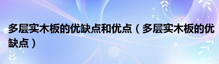 多层实木板的优缺点和优点（多层实木板的优缺点）