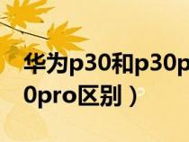 华为p30和p30pro区别大吗(华为p30和p30pro区别) 华为p30和p30pro区别大吗(华为p30和p30pro区别)