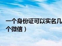 一个身份证可以实名几个微信红包（一个身份证可以实名几个微信）