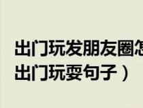 出门玩发朋友圈怎样写幽默（适合发朋友圈的出门玩耍句子）