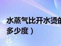 水蒸气比开水烫的原因（100度开水蒸汽一般多少度）