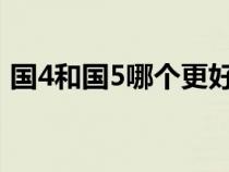 国4和国5哪个更好（国4和国五区别是什么）