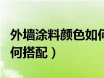 外墙涂料颜色如何搭配好看（外墙涂料颜色如何搭配）