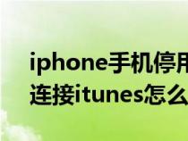 iphone手机停用连接itunes（iphone停用连接itunes怎么办）
