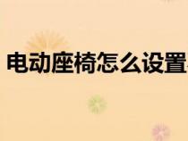 电动座椅怎么设置不动（电动座椅怎么设置）