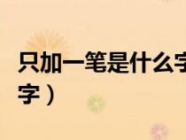 只加一笔是什么字有多少个（只加一笔是什么字）