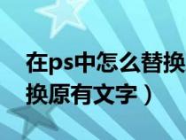 在ps中怎么替换之前已有的文字（ps如何替换原有文字）