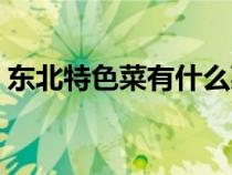 东北特色菜有什么菜名（东北特色菜有什么）