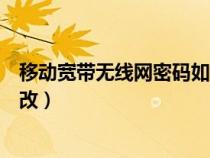 移动宽带无线网密码如何改密码（移动宽带无线网密码如何改）