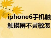iphone6手机触摸屏失灵怎么办(iphone6触摸屏不灵敏怎么办) iphone6手机触摸屏失灵怎么办(iphone6触摸屏不灵敏怎么办)