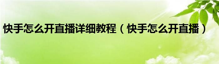 快手怎么开直播详细教程（快手怎么开直播）