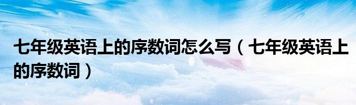 七年级英语上的序数词怎么写（七年级英语上的序数词）