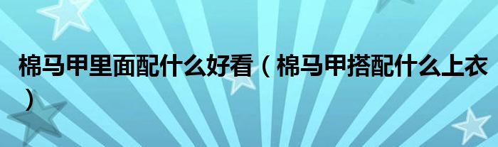 棉马甲里面配什么好看（棉马甲搭配什么上衣）