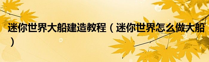 迷你世界大船建造教程（迷你世界怎么做大船）