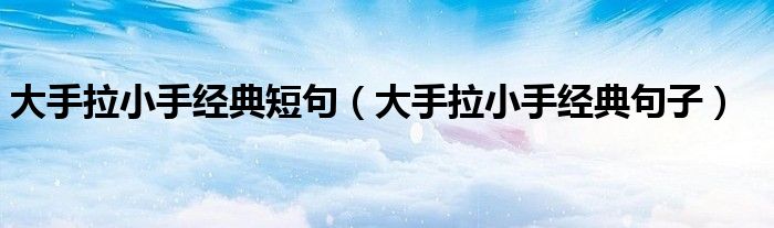 大手拉小手经典短句（大手拉小手经典句子）