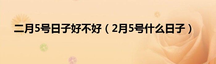 二月5号日子好不好（2月5号什么日子）