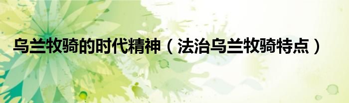 乌兰牧骑的时代精神（法治乌兰牧骑特点）