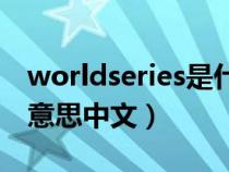 worldseries是什么意思中文(series是什么意思中文) worldseries是什么意思中文(series是什么意思中文)