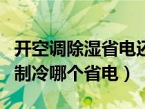 开空调除湿省电还是制冷省电（开空调除湿和制冷哪个省电）