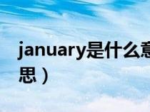 january是什么意思怎么读音(january的意思) january是什么意思怎么读音(january的意思)