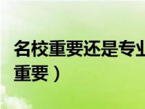 名校重要还是专业重要呢（名校重要还是专业重要）