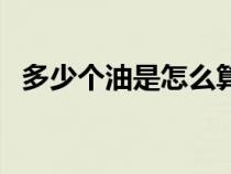 多少个油是怎么算的（多少个油怎么计算）