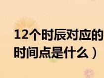 12个时辰对应的都是几点（12个时辰对应的时间点是什么）