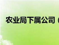 农业局下属公司（农业局下属单位有哪些）