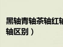黑轴青轴茶轴红轴区别声音（黑轴青轴茶轴红轴区别）