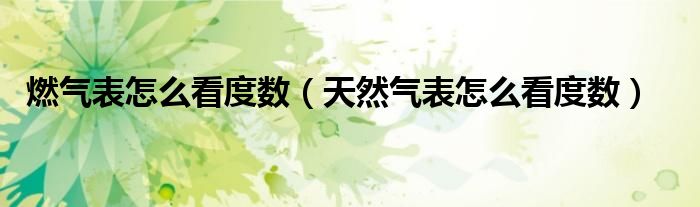 燃气表怎么看度数（天然气表怎么看度数）
