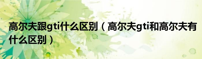 高尔夫跟gti什么区别（高尔夫gti和高尔夫有什么区别）