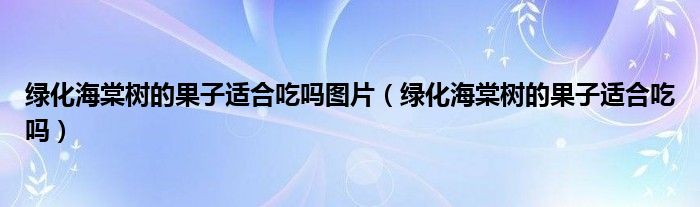 绿化海棠树的果子适合吃吗图片（绿化海棠树的果子适合吃吗）