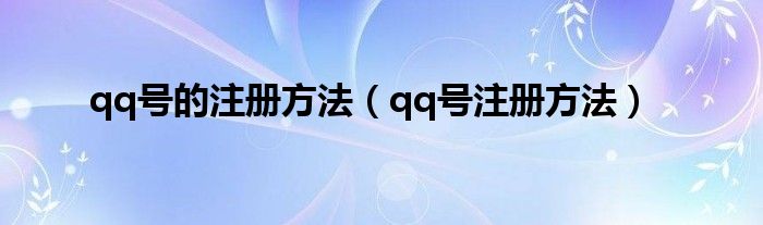 qq号的注册方法（qq号注册方法）