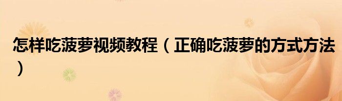 怎样吃菠萝视频教程（正确吃菠萝的方式方法）