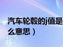 汽车轮毂的j值是什么意思（轮毂的j值代表什么意思）