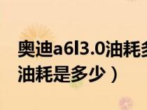 奥迪a6l3.0油耗多少钱一公里（奥迪a6L3.0t油耗是多少）