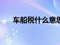 车船税什么意思（车船税是什么含义）