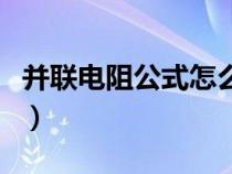 并联电阻公式怎么样推导出的（并联电阻公式）
