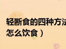 轻断食的四种方法的优劣（轻断食的具体方法怎么饮食）