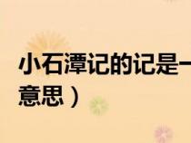 小石潭记的记是一种（小石潭记中的记是什么意思）