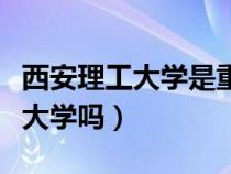 西安理工大学是重点大学吗（上海理工是重点大学吗）